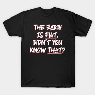 The Earth is Flat. Didn’t you know That? T-Shirt